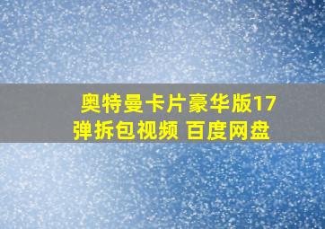 奥特曼卡片豪华版17弹拆包视频 百度网盘